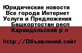 Atties “Юридические новости“ - Все города Интернет » Услуги и Предложения   . Башкортостан респ.,Караидельский р-н